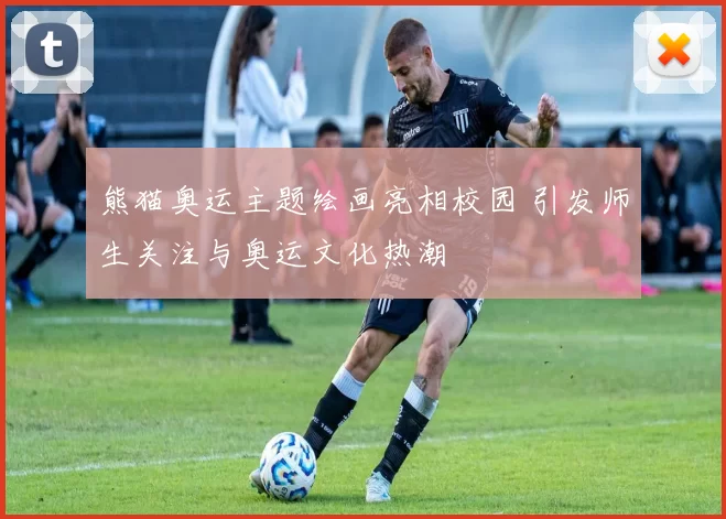 熊猫奥运主题绘画亮相校园 引发师生关注与奥运文化热潮