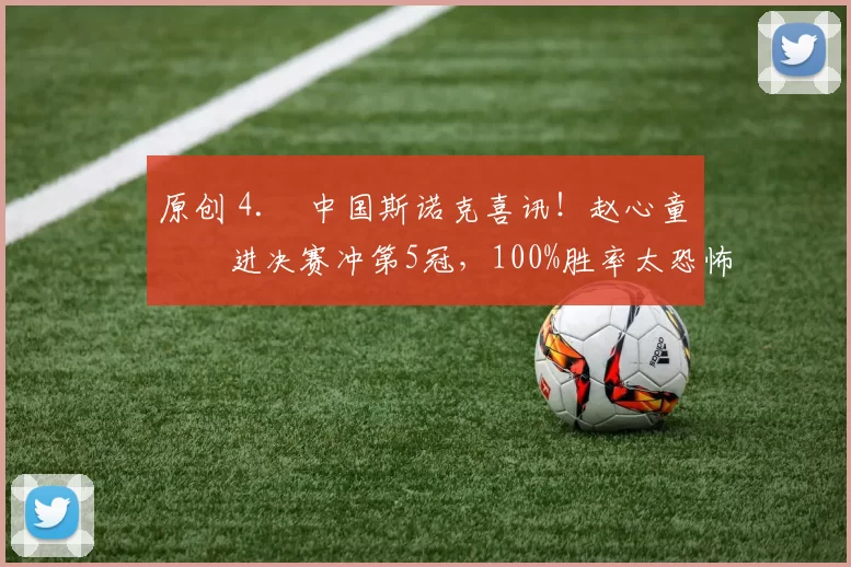 原创 4. 中国斯诺克喜讯！赵心童杀进决赛冲第5冠，100%胜率太恐怖，今晚迎硬仗