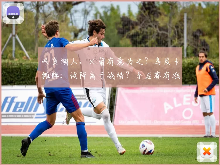 两负湖人，火箭有意为之？乌度卡摊牌：试阵高于战绩？季后赛有戏