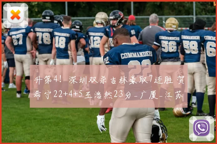 升第4！深圳双杀吉林豪取7连胜 贺希宁22+4+5王浩然23分_广厦_江苏_北京