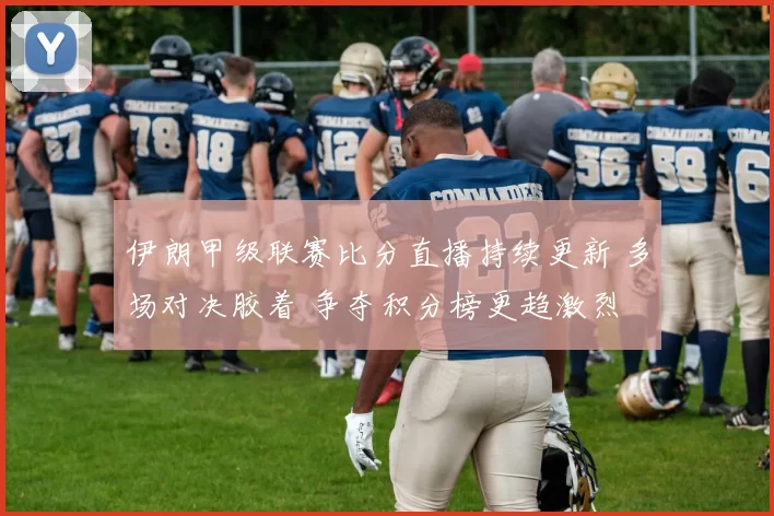 伊朗甲级联赛比分直播持续更新 多场对决胶着 争夺积分榜更趋激烈