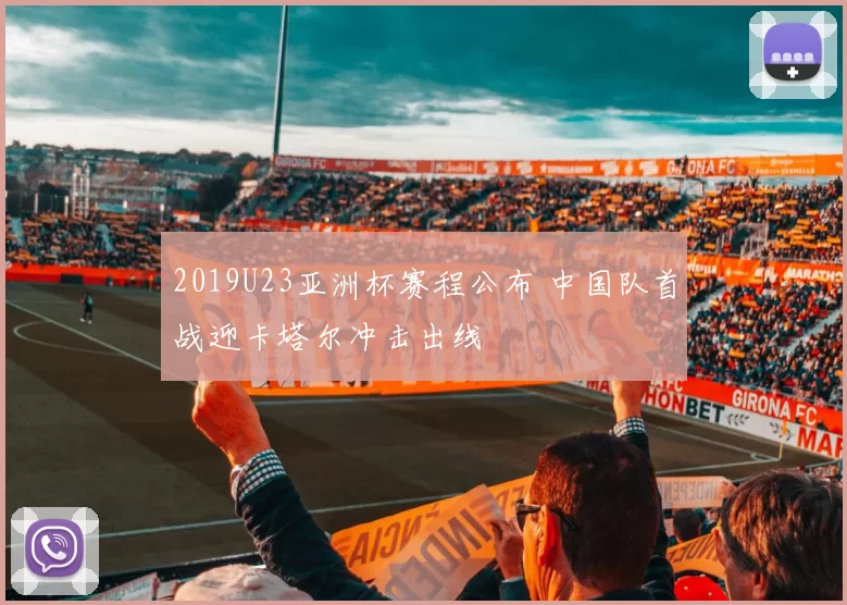 2019U23亚洲杯赛程公布 中国队首战迎卡塔尔冲击出线