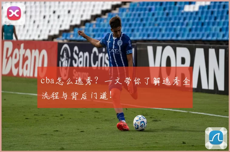 cba怎么选秀？一文带你了解选秀全流程与背后门道！