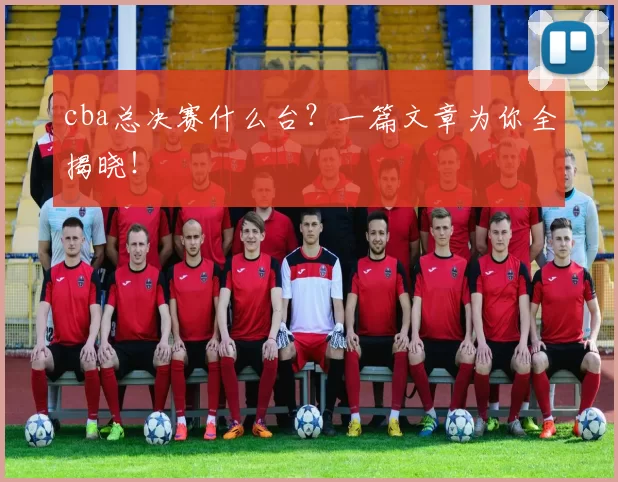 cba总决赛什么台？一篇文章为你全揭晓！