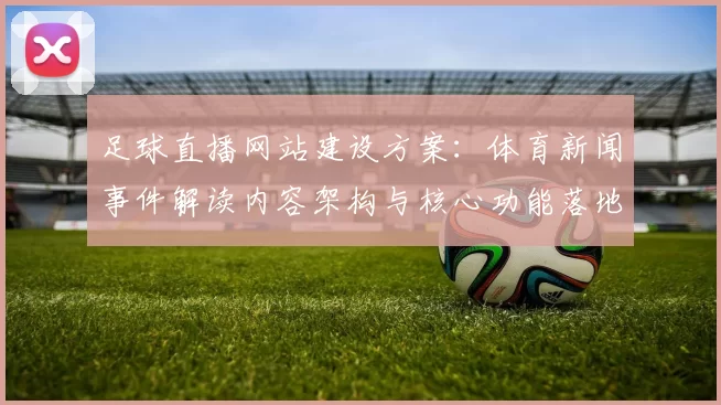 足球直播网站建设方案：体育新闻事件解读内容架构与核心功能落地