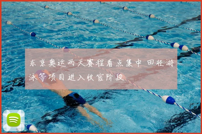 东京奥运两天赛程看点集中 田径游泳等项目进入收官阶段