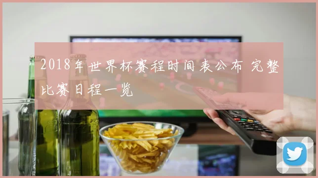 2018年世界杯赛程时间表公布 完整比赛日程一览