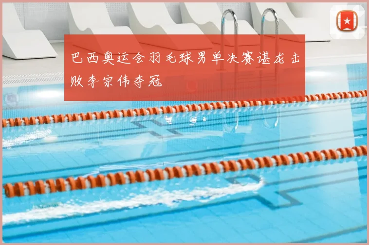 巴西奥运会羽毛球男单决赛谌龙击败李宗伟夺冠