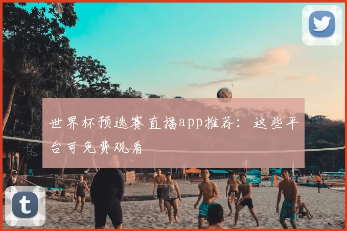世界杯预选赛直播app推荐：这些平台可免费观看