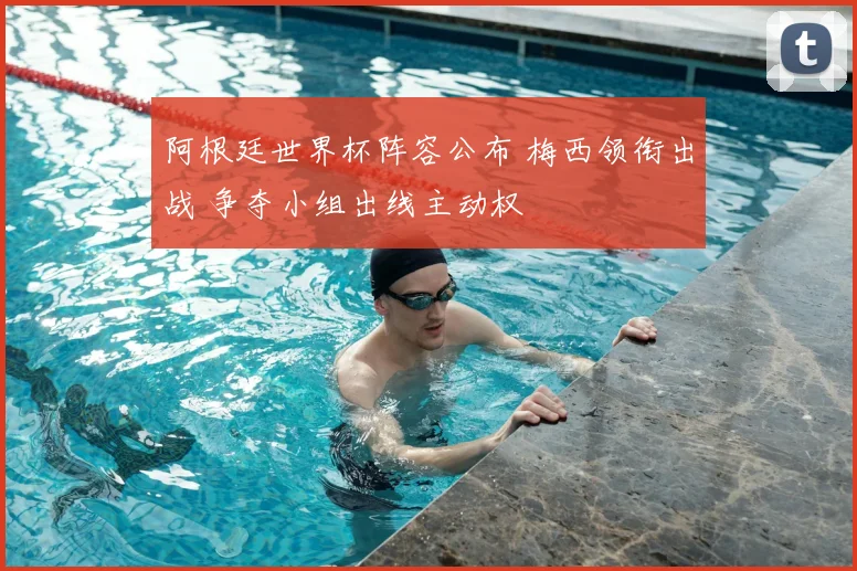 阿根廷世界杯阵容公布 梅西领衔出战 争夺小组出线主动权