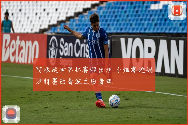 阿根廷世界杯赛程出炉 小组赛迎战沙特墨西哥波兰盼晋级